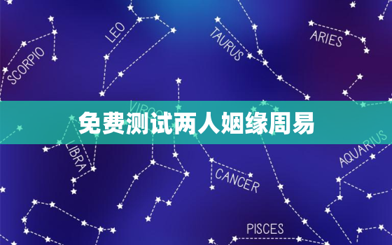 免费测试两人姻缘周易，两人姻缘测算