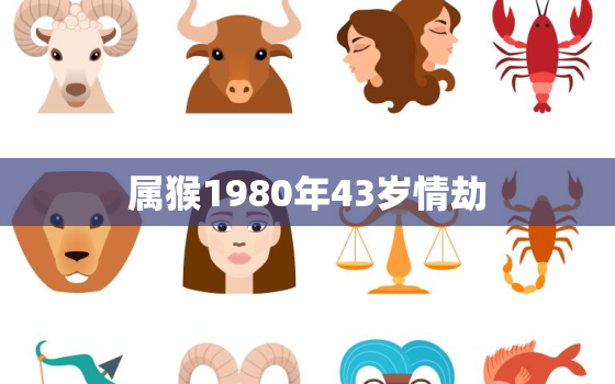 属猴1980年43岁情劫，92年属猴2023年的运势和婚姻