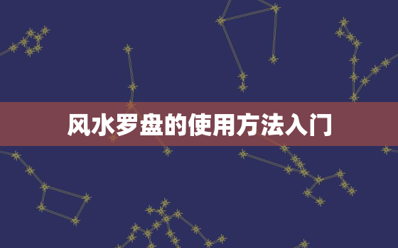 风水罗盘的使用方法入门，风水罗盘使用教程