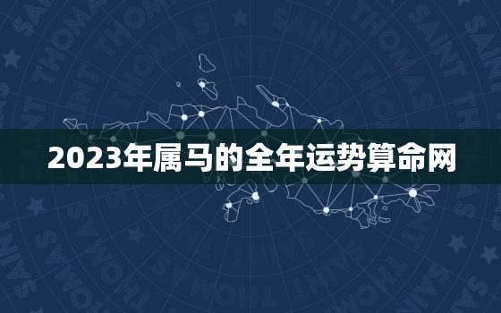 2023年属马的全年运势算命网，2023年属马的运程