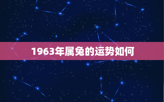 1963年属兔的运势如何，1963年属兔的运势如何