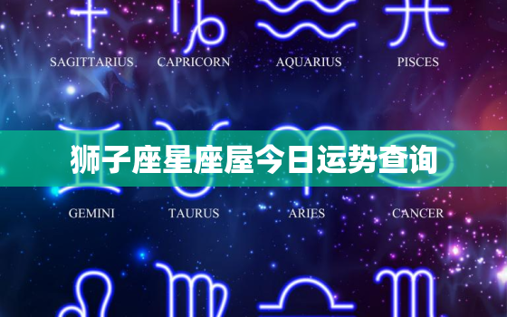 狮子座星座屋今日运势查询，狮子座今日运势星座乐