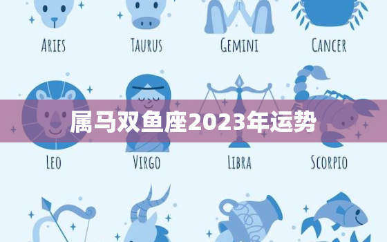 属马双鱼座2023年运势，2023年属马双鱼女运势