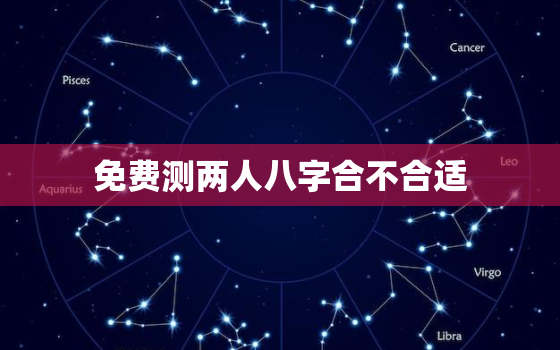 免费测两人八字合不合适，测两人八字合不合适 