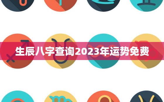 生辰八字查询2023年运势免费，生辰八字21年运势