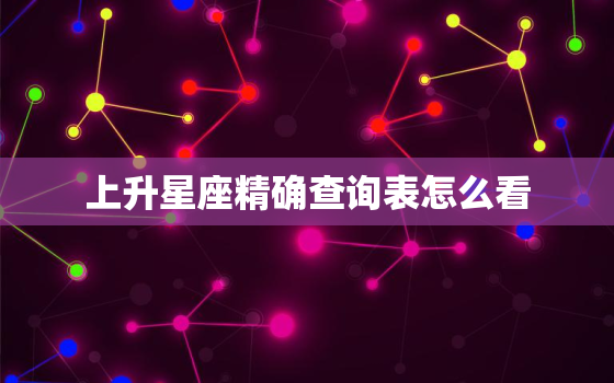 上升星座精确查询表怎么看，上升星座快速查询