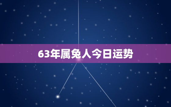 63年属兔人今日运势，63年属兔人今日运势财运打麻将