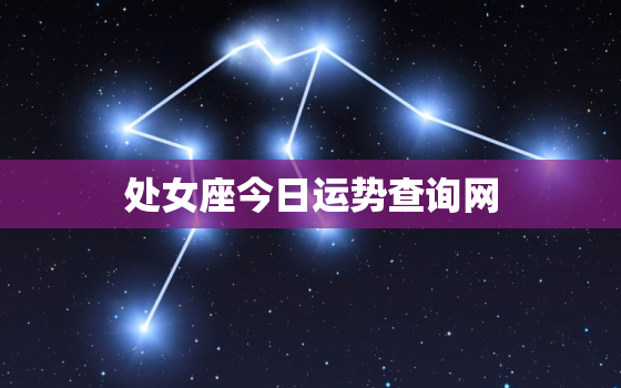 处女座今日运势查询网，处女座今日运势查询星座乐