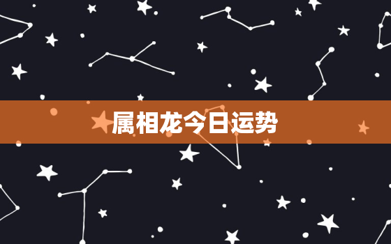 属相龙今日运势，属相龙今日运势查询