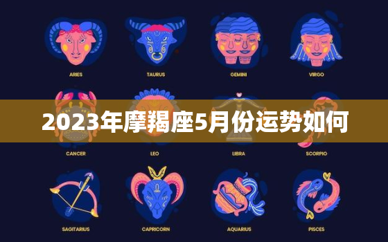 2023年摩羯座5月份运势如何，2023年摩羯座5月运势