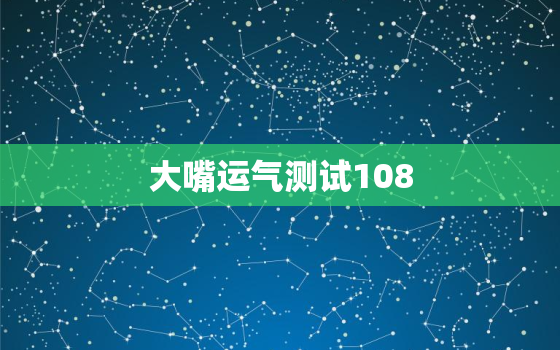 大嘴运气测试108，大嘴运气测试100