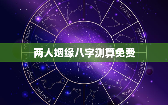 两人姻缘八字测算免费，算姻缘免费两个人算八字