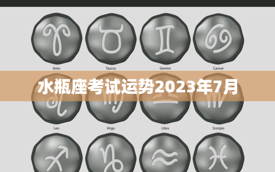 水瓶座考试运势2023年7月，水瓶座2023年7月考试运