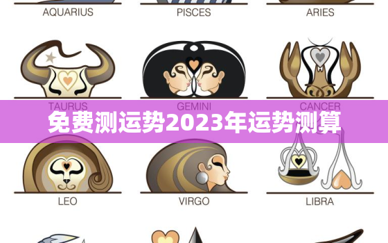 免费测运势2023年运势测算，免费算命2023年运势