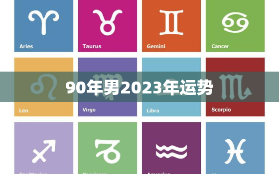 90年男2023年运势，90年男2023年运势每月运程