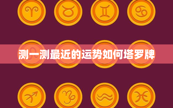 测一测最近的运势如何塔罗牌，测试一下最近的运势