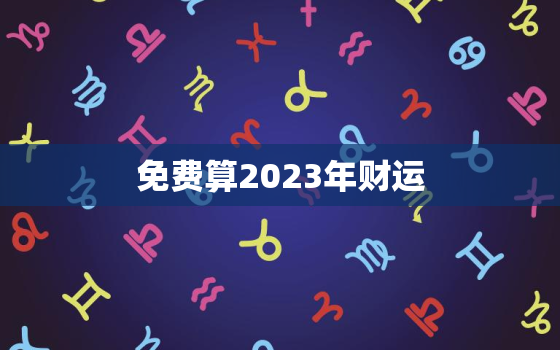 免费算2023年财运，2023运气