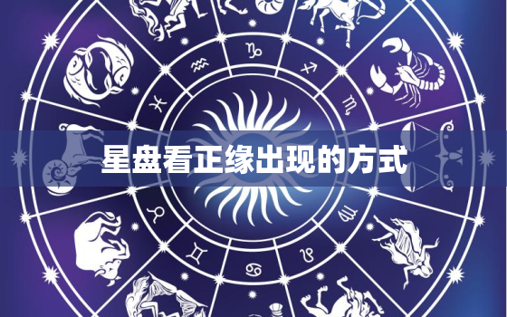 星盘看正缘出现的方式，星盘看未来另一半特征