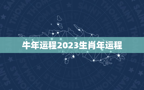 牛年运程2023生肖年运程，牛人2023年全年的运程