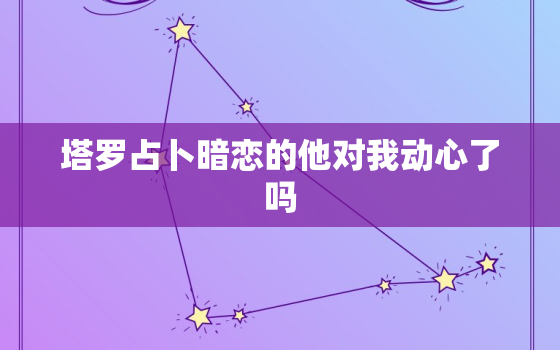 塔罗占卜暗恋的他对我动心了吗，塔罗占卜暗恋的他对我动心了吗