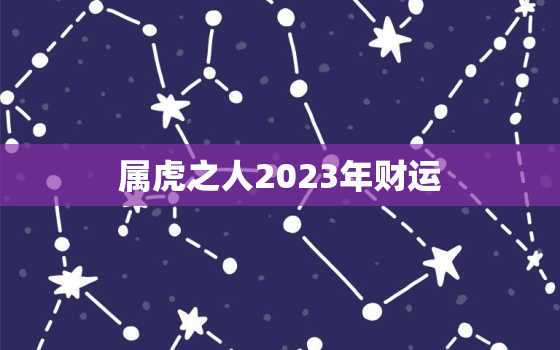 属虎之人2023年财运，属虎人2023年财运方位