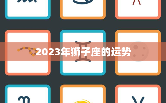 2023年狮子座的运势，2023年狮子座运势