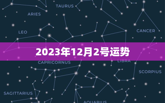 2023年12月2号运势，2023年12月2日