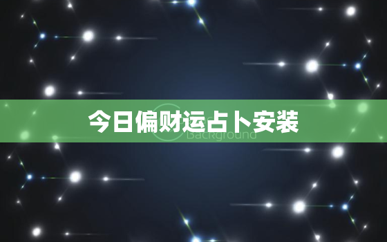 今日偏财运占卜安装，今日偏财方位查询