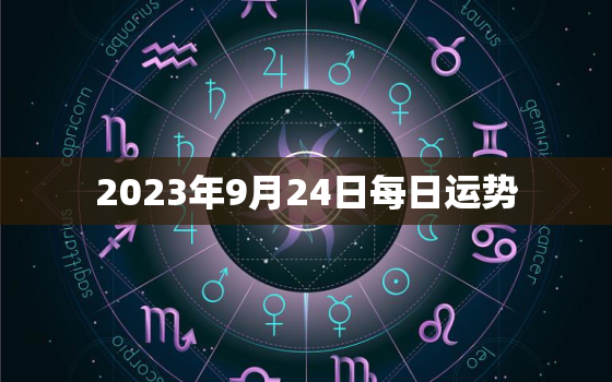 2023年9月24日每日运势，2023年9月23日运势