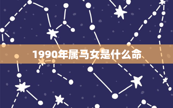 1990年属马女是什么命，1990年属马女是什么命2023