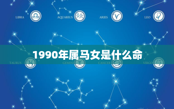 1990年属马女是什么命，1990年属马女是什么命2023