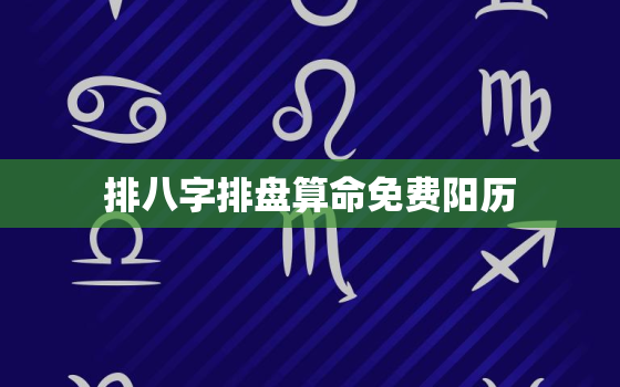 排八字排盘算命免费阳历，八字排盘在线测算