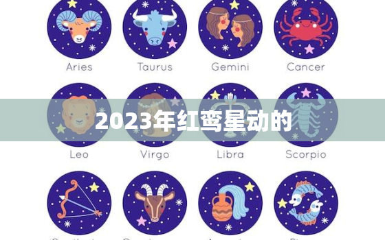 2023年红鸾星动的，2023年红鸾星动的女命