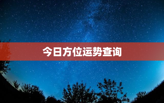 今日方位运势查询，今日运势财运方位