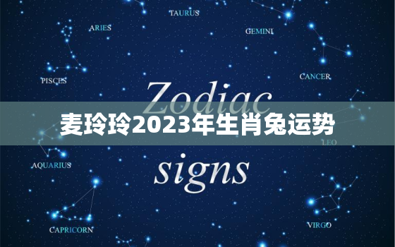 麦玲玲2023年生肖兔运势，2023年麦玲玲属兔运势