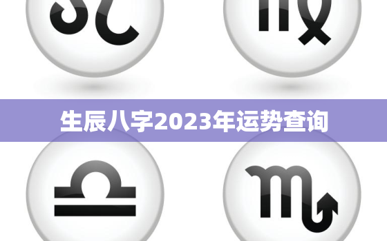 生辰八字2023年运势查询，八字测2023年运势