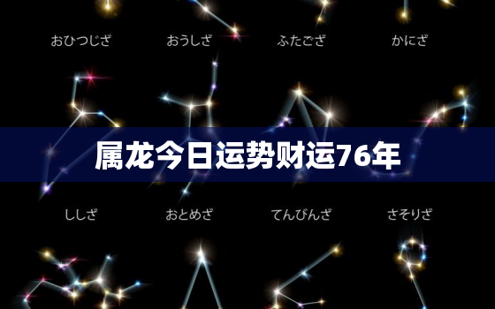 属龙今日运势财运76年，76年属龙人今日运势