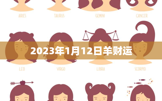 2023年1月12日羊财运，2023年1月13日12生肖运势