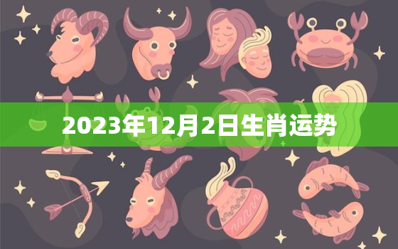 2023年12月2日生肖运势，2023年12月出生的宝宝好不好