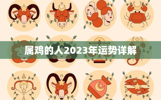 属鸡的人2023年运势详解，属鸡的人2023年运势及运程详解