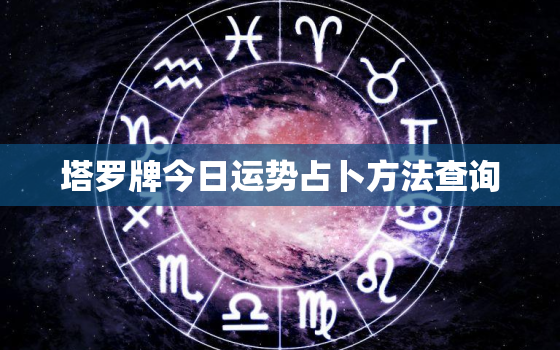 塔罗牌今日运势占卜方法查询，塔罗牌今日运势占卜方法查询吉凶