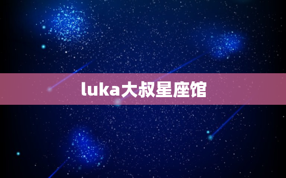 luka大叔星座馆，大叔星座网站