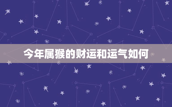 今年属猴的财运和运气如何，今年属猴的财运和运气如何1980年11月21日出生的