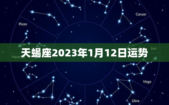 天蝎座2023年1月12日运势，天蝎座2023年1月22号的运势