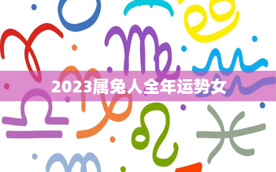 2023属兔人全年运势女，2023属兔人全年运势女1975农历10日9