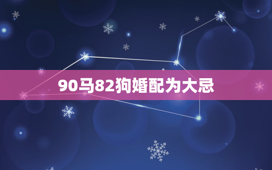 90马82狗婚配为大忌，90马82狗属相合吗