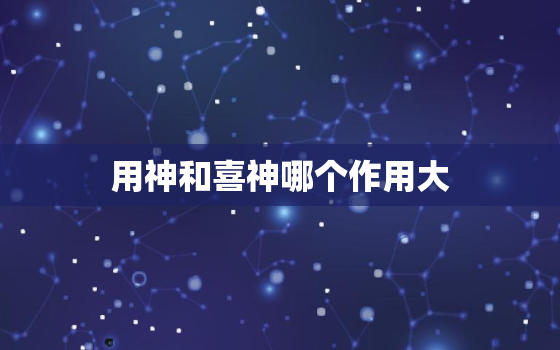 用神和喜神哪个作用大，喜神和用神的怎么确定