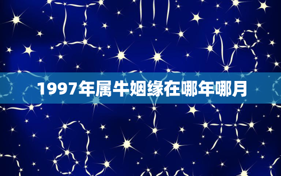 1997年属牛姻缘在哪年哪月，1997年属牛的婚姻状况怎么样