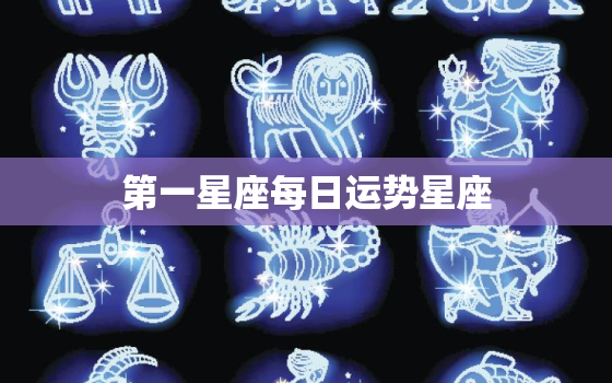 第一星座每日运势星座，第一星座每日运势查询第一星座网