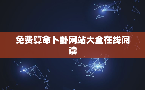 免费算命卜卦网站大全在线阅读，免费算命卜卦网站大全在线阅读